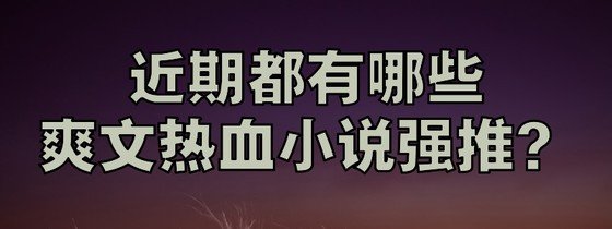 近期都有哪些爽文熱血小說強推？